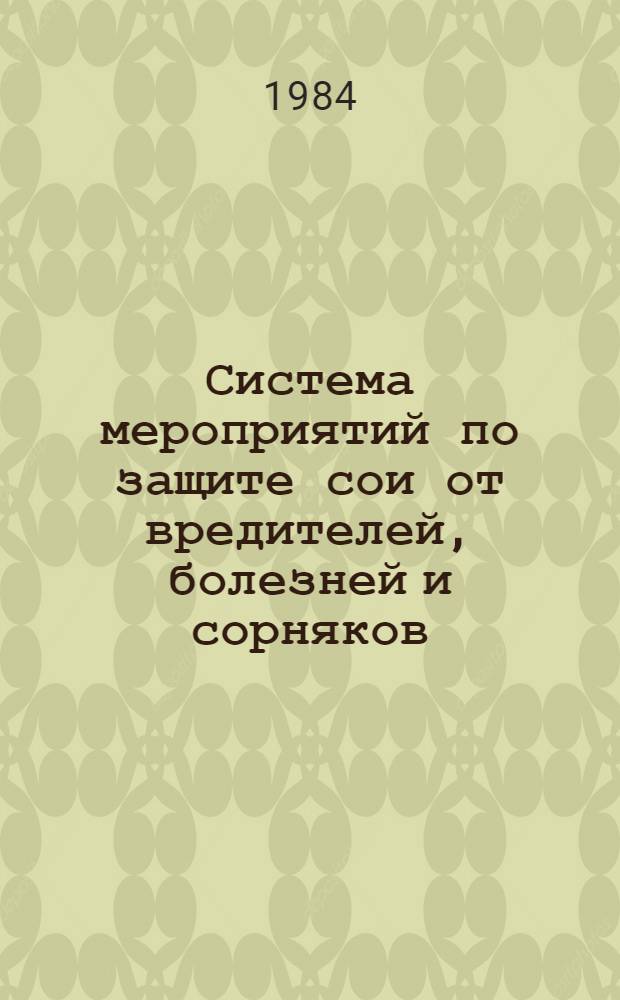 Система мероприятий по защите сои от вредителей, болезней и сорняков : (Рекомендации)