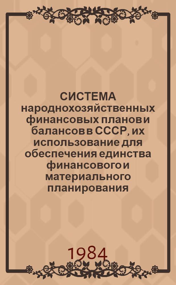 СИСТЕМА народнохозяйственных финансовых планов и балансов в СССР, их использование для обеспечения единства финансового и материального планирования : Докл. подгот. в соответствии с планом работы Постоян. комис. СЭВ по валют.-фин. вопр. на 1981-1985 гг