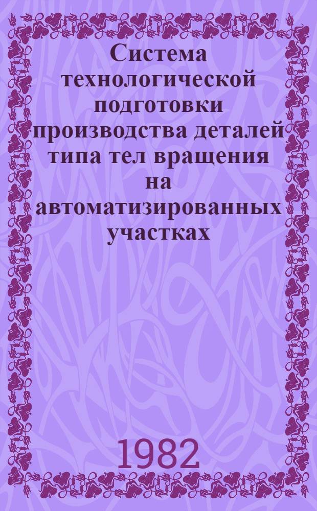 Система технологической подготовки производства деталей типа тел вращения на автоматизированных участках : Инструкция : Утв. Эксперим. НИИ металлорежущих станков 24.02.82