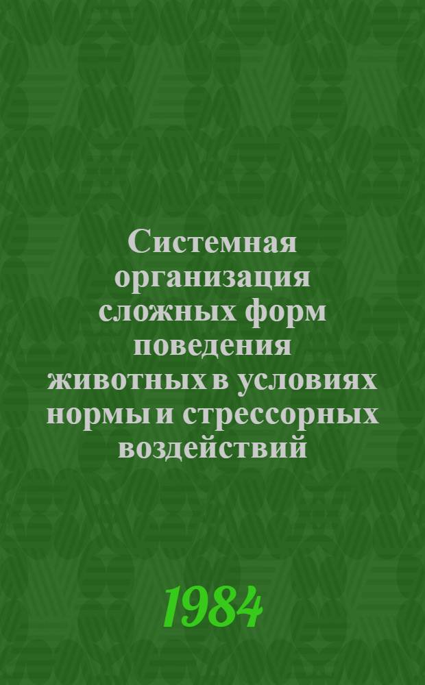 Системная организация сложных форм поведения животных в условиях нормы и стрессорных воздействий : (Сб. ст.)