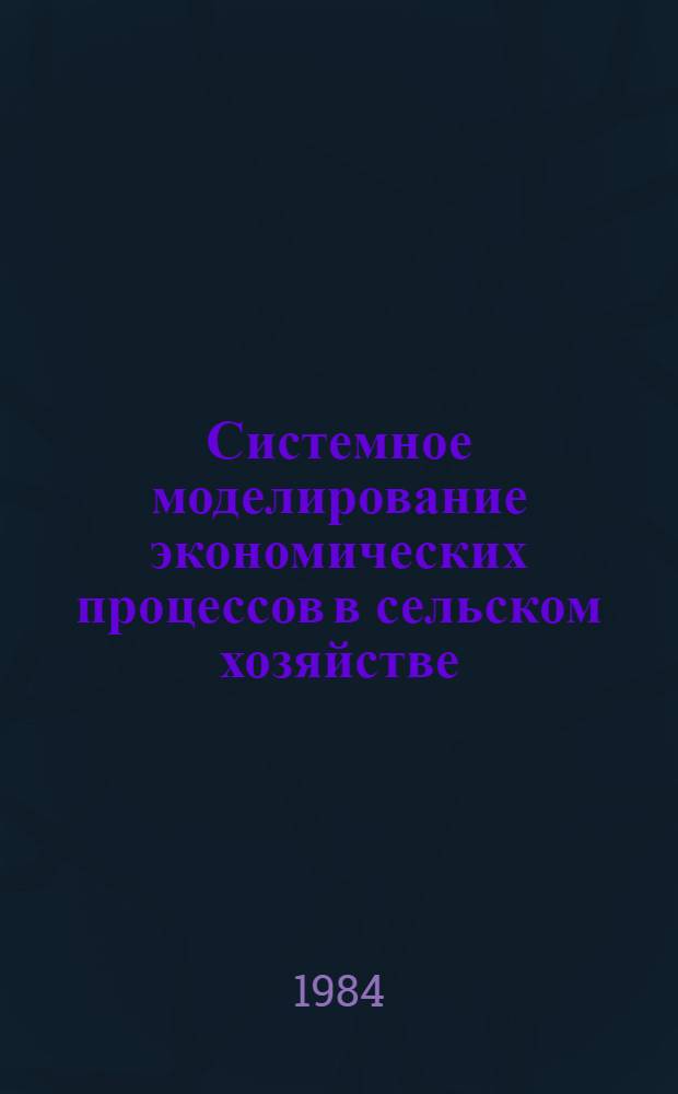 Системное моделирование экономических процессов в сельском хозяйстве : Сб. науч. тр