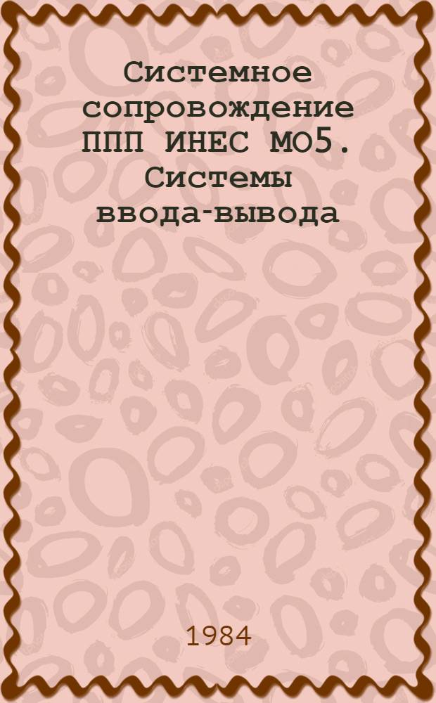 Системное сопровождение ППП ИНЕС МО5. Системы ввода-вывода : Конспект лекций