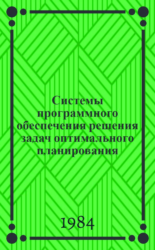Системы программного обеспечения решения задач оптимального планирования : Восьмой всесоюз. симпоз. (г. Нарва-Йыэссу, 6-14 апр. 1984 г.) : Крат. тез. докл