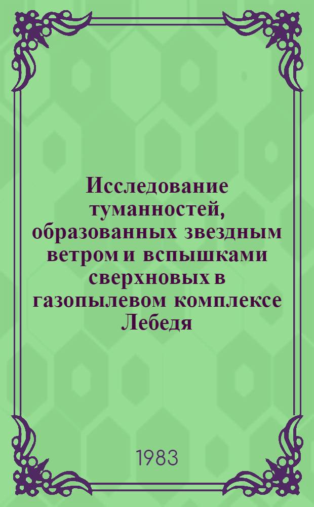 Исследование туманностей, образованных звездным ветром и вспышками сверхновых в газопылевом комплексе Лебедя : Автореф. дис. на соиск. учен. степ. канд. физ.-мат. наук : (01.03.02)