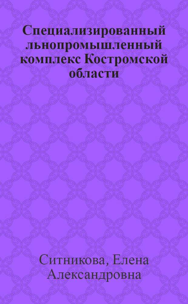 Специализированный льнопромышленный комплекс Костромской области : Экон.-геогр. исслед. формирования и террит. орг. : Автореф. дис. на соиск. учен. степ. к. г. н