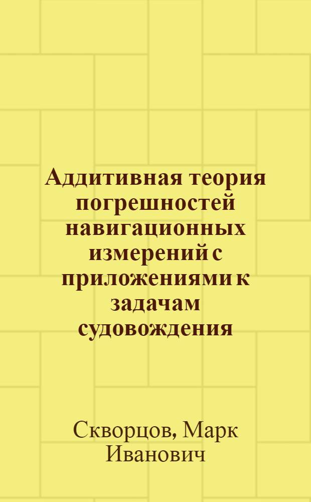 Аддитивная теория погрешностей навигационных измерений с приложениями к задачам судовождения : Дис. в форме науч. докл. на соиск. учен. степ. д. т. н