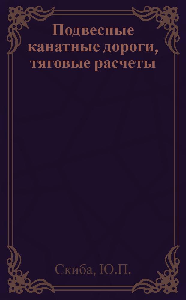 Подвесные канатные дороги, тяговые расчеты : Учеб. пособие по курсу "Подвес. канат. дороги и кабел. краны"