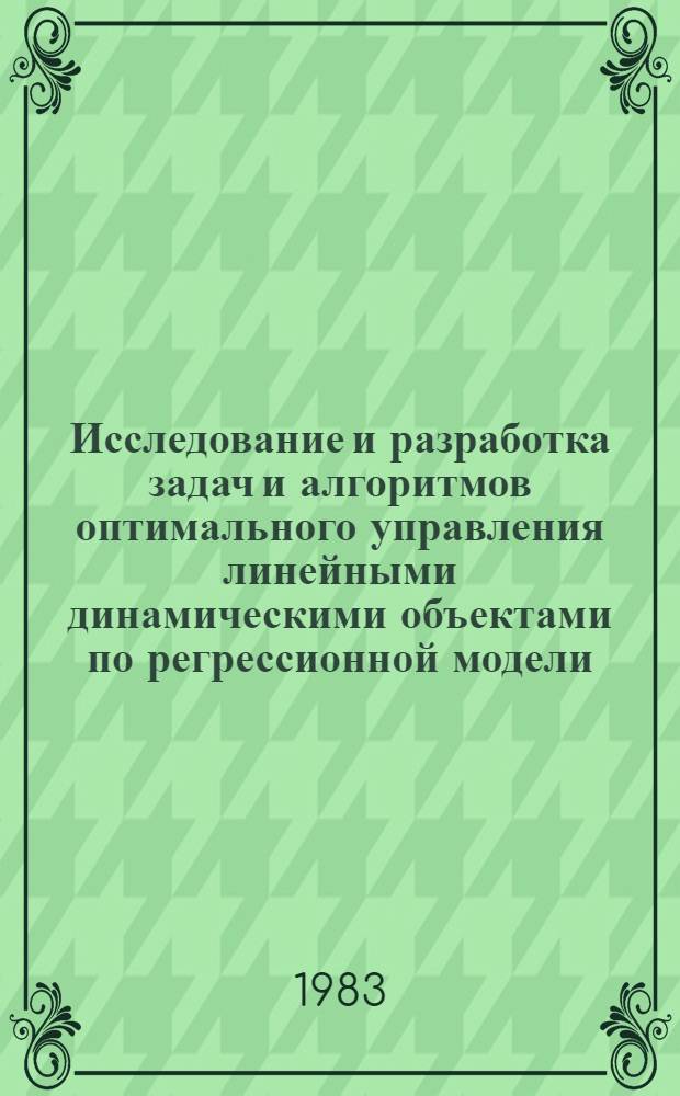 Исследование и разработка задач и алгоритмов оптимального управления линейными динамическими объектами по регрессионной модели : Автореф. дис. на соиск. учен. степ. канд. техн. наук : (05.13.01)
