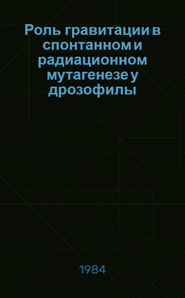 Роль гравитации в спонтанном и радиационном мутагенезе у дрозофилы : Автореф. дис. на соиск. учен. степ. канд. биол. наук : (14.00.32)