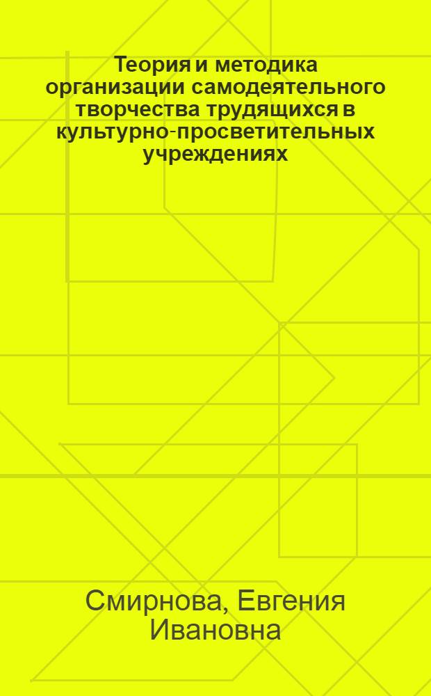 Теория и методика организации самодеятельного творчества трудящихся в культурно-просветительных учреждениях : Учеб. пособие для культ.-просвет фак. ин-тов культуры, искусств, пед. вузов и ун-тов