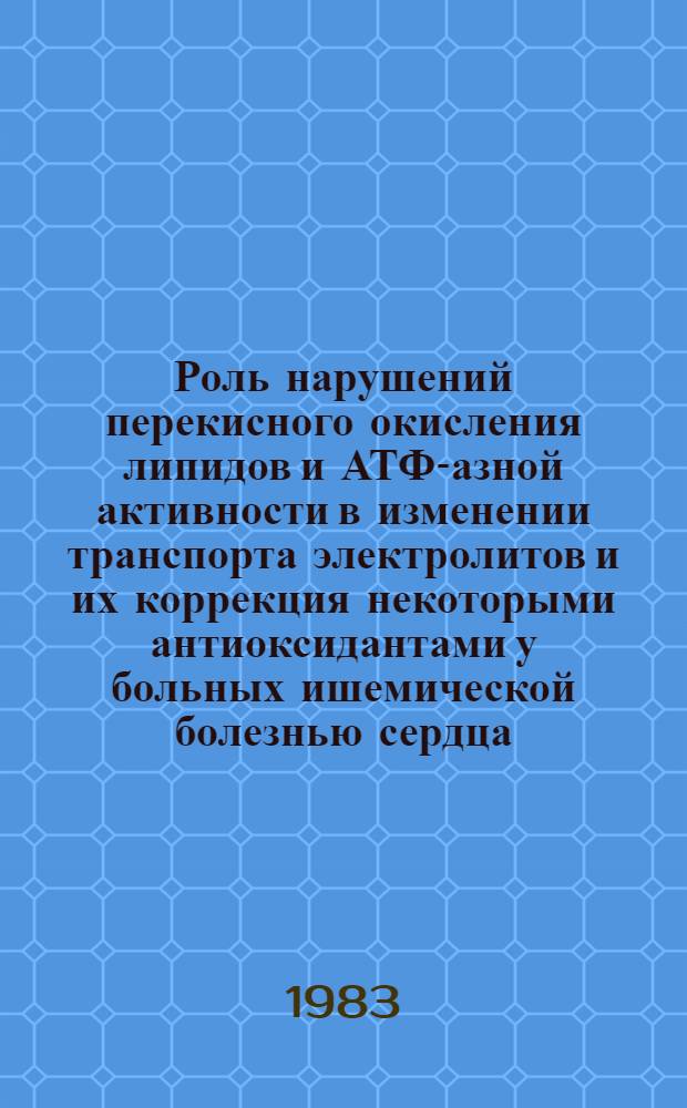 Роль нарушений перекисного окисления липидов и АТФ-азной активности в изменении транспорта электролитов и их коррекция некоторыми антиоксидантами у больных ишемической болезнью сердца : Автореф. дис. на соиск. учен. степ. канд. мед. наук : (14.00.06)