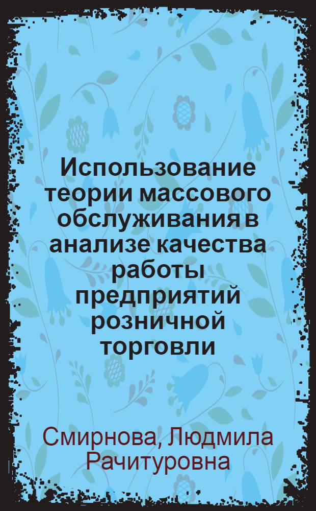 Использование теории массового обслуживания в анализе качества работы предприятий розничной торговли : Лекция для студентов V курсов учет.-экон. и торг.-экон. фак