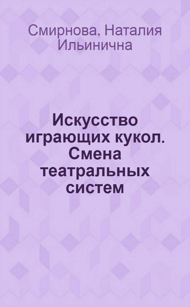Искусство играющих кукол. Смена театральных систем : Автореф. дис. на соиск. учен. степ. д-ра искусствоведения : (17.00.01)