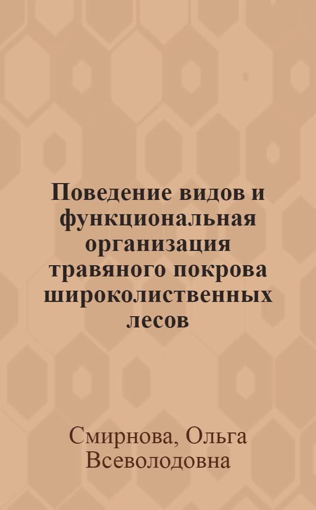 Поведение видов и функциональная организация травяного покрова широколиственных лесов : (На прим. равнин. широколиств. лесов европ. части СССР и липняков Сибири) : Автореф. дис. на соиск. учен. степ. д-ра биол. наук : (03.00.05)