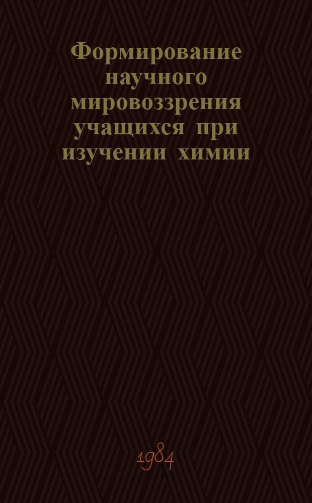 Формирование научного мировоззрения учащихся при изучении химии : Из опыта работы : Пособие для учителя