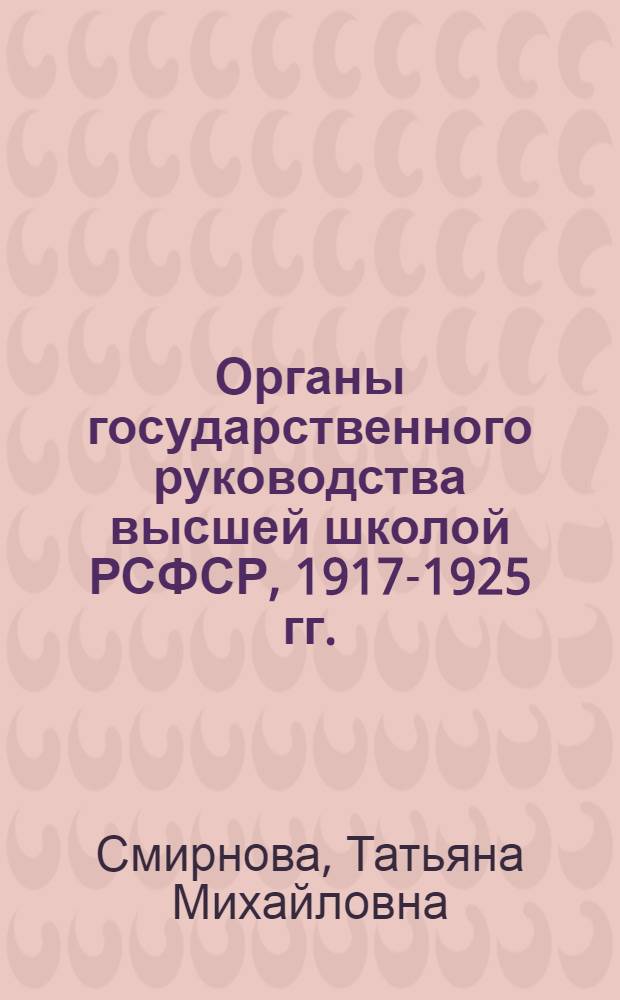 Органы государственного руководства высшей школой РСФСР, 1917-1925 гг. : (История фондообразователей архивов РСФСР) : Учеб. пособие по спецкурсу