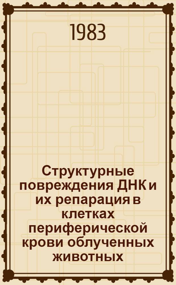 Структурные повреждения ДНК и их репарация в клетках периферической крови облученных животных : Автореф. дис. на соиск. учен. степ. канд. биол. наук : (03.00.01)