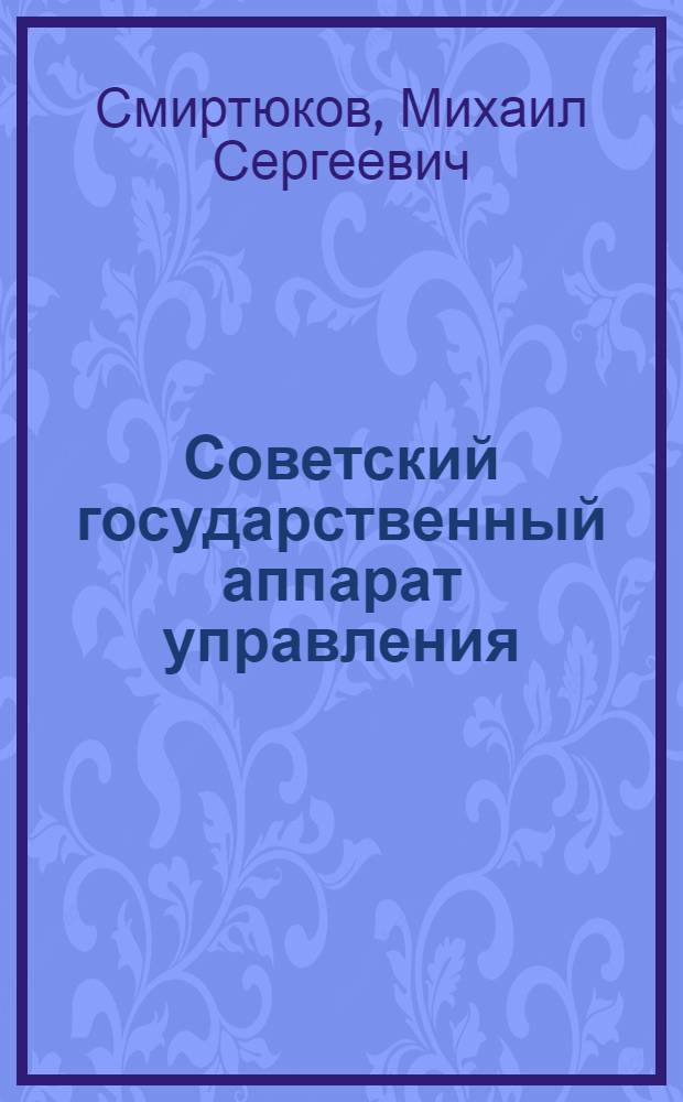 Советский государственный аппарат управления : Вопр. орг. и деятельности центр. органов