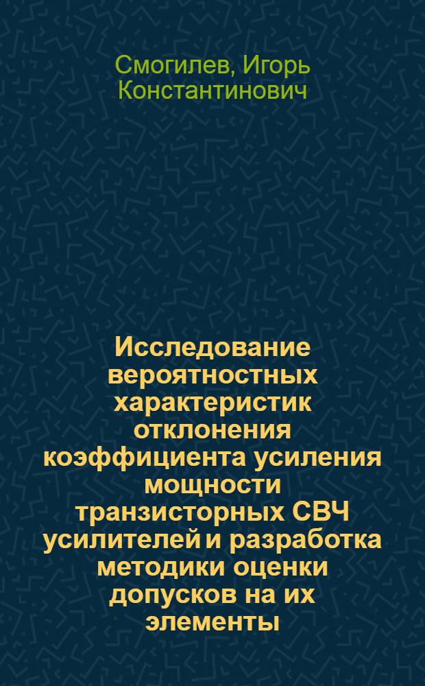 Исследование вероятностных характеристик отклонения коэффициента усиления мощности транзисторных СВЧ усилителей и разработка методики оценки допусков на их элементы : Автореф. дис. на соиск. учен. степ. к. т. н