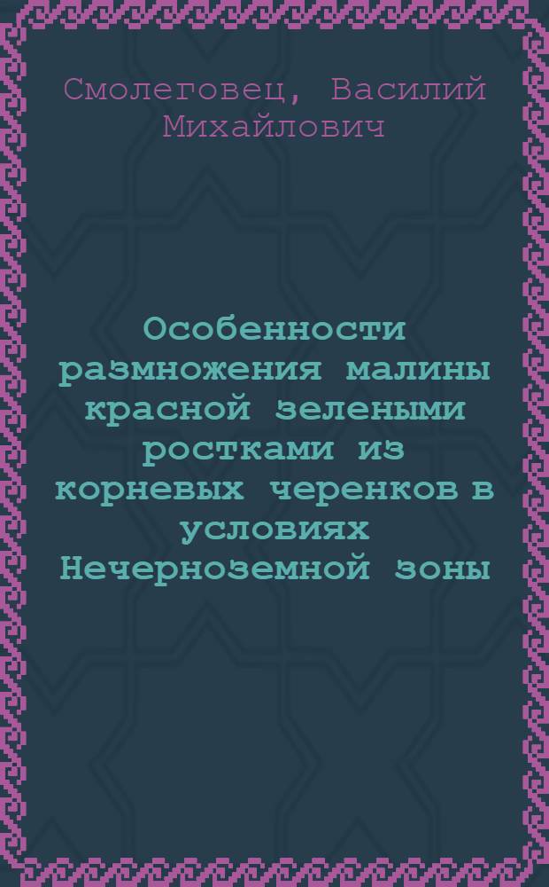 Особенности размножения малины красной зелеными ростками из корневых черенков в условиях Нечерноземной зоны : Автореф. дис. на соиск. учен. степ. канд. с.-х. наук : (06.01.07)