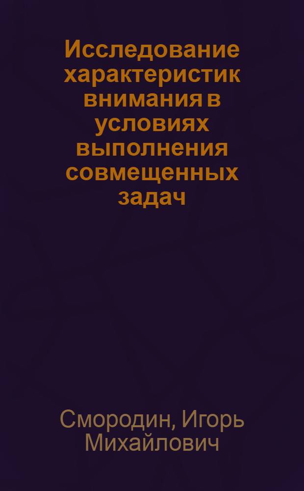 Исследование характеристик внимания в условиях выполнения совмещенных задач : Автореф. дис. на соиск. учен. степ. к. психол. н