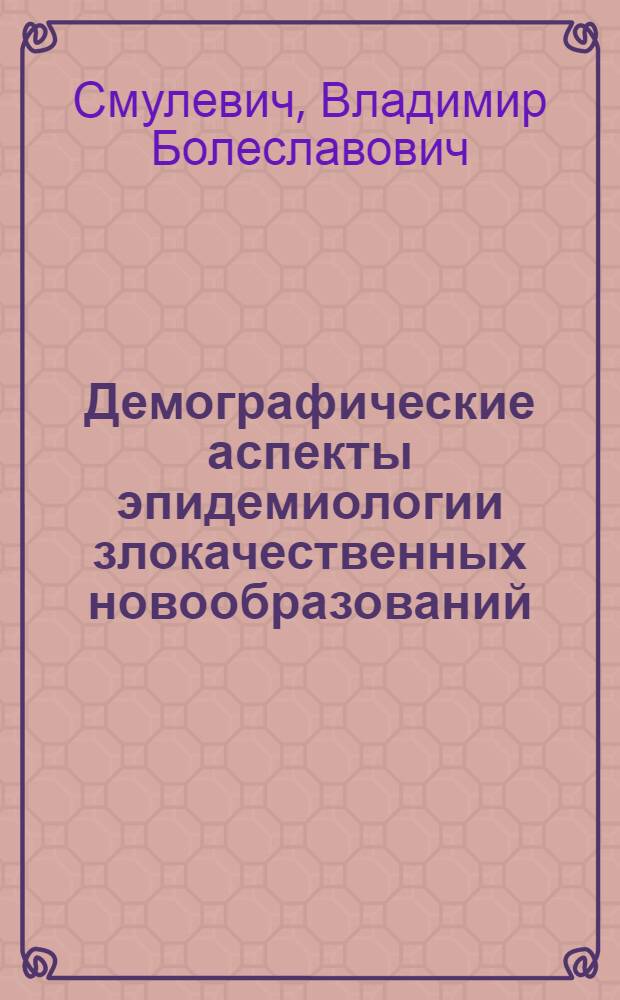 Демографические аспекты эпидемиологии злокачественных новообразований : Науч. обзор