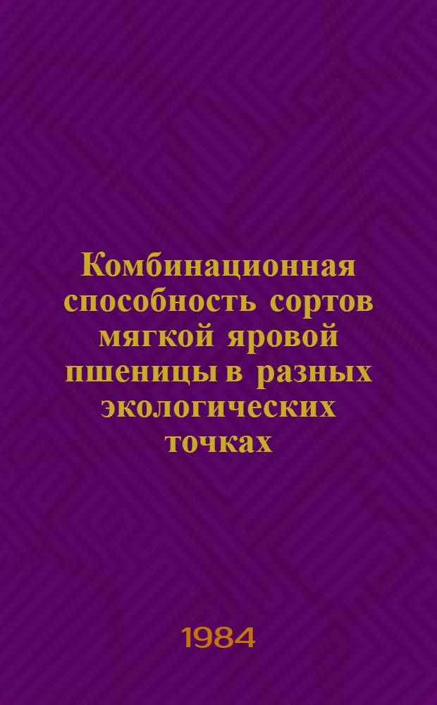 Комбинационная способность сортов мягкой яровой пшеницы в разных экологических точках : (По материалам программы ДИАС) : Автореф. дис. на соиск. учен. степ. канд. с.-х. наук : (06.01.05)