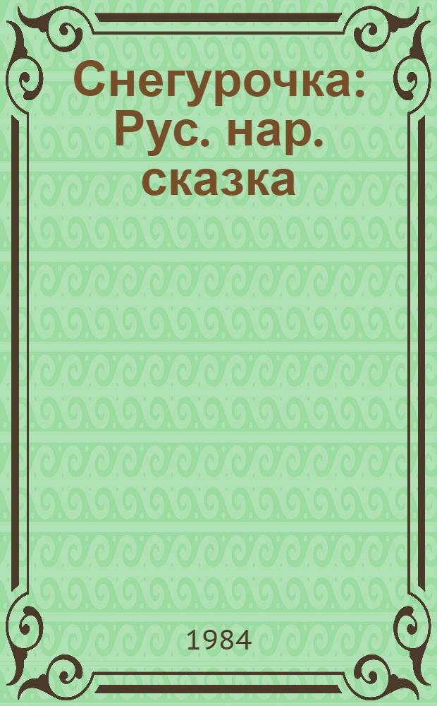 Снегурочка : Рус. нар. сказка : Для дошк. возраста