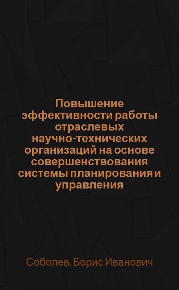 Повышение эффективности работы отраслевых научно-технических организаций на основе совершенствования системы планирования и управления : (На прим. комплекс. НИИ радиопромышленности) : Автореф. дис. на соиск. учен. степ. канд. экон. наук : (08.00.05)
