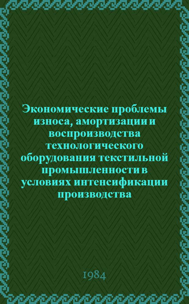 Экономические проблемы износа, амортизации и воспроизводства технологического оборудования текстильной промышленности в условиях интенсификации производства : Автореф. дис. на соиск. учен. степ. д-ра экон. наук : (08.00.05)