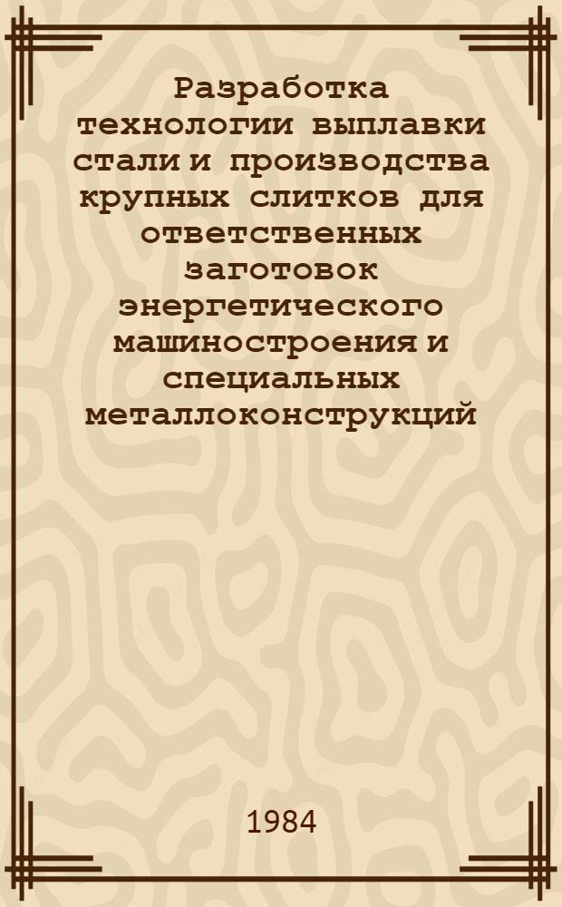 Разработка технологии выплавки стали и производства крупных слитков для ответственных заготовок энергетического машиностроения и специальных металлоконструкций : Автореф. дис. на соиск. учен. степ. к. т. н. в форме науч. докл