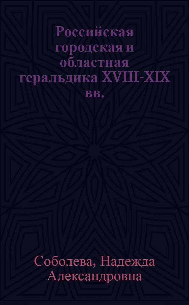 Российская городская и областная геральдика XVIII-XIX вв. : Автореф. дис. на соиск. учен. степ. д-ра ист. наук : (07.00.09)