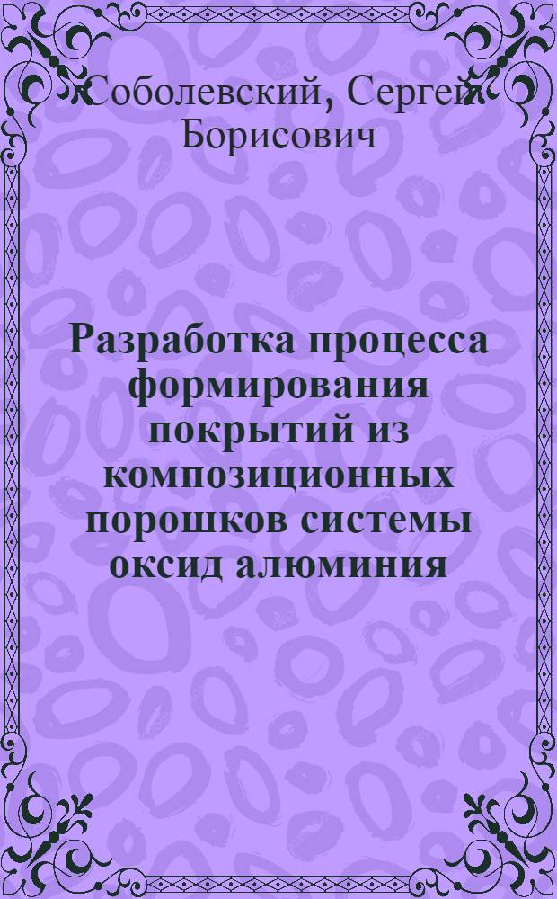 Разработка процесса формирования покрытий из композиционных порошков системы оксид алюминия - диоксид титана : Автореф. дис. на соиск. учен. степ. к. т. н