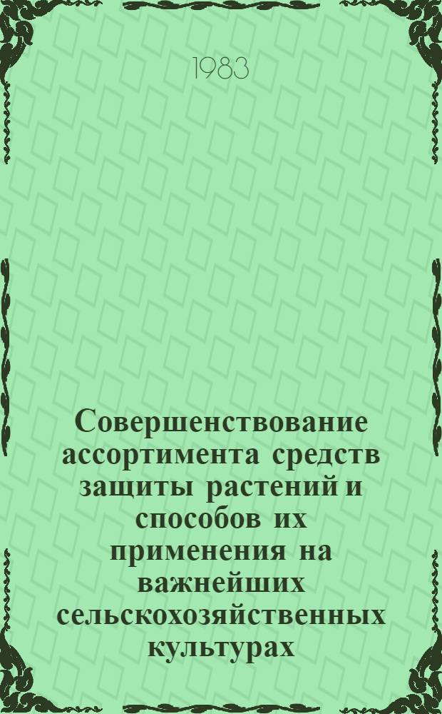 Совершенствование ассортимента средств защиты растений и способов их применения на важнейших сельскохозяйственных культурах : (По итогам госиспытаний пестицидов и способов их применения за 1961-1981 гг.) : Сб. науч. тр