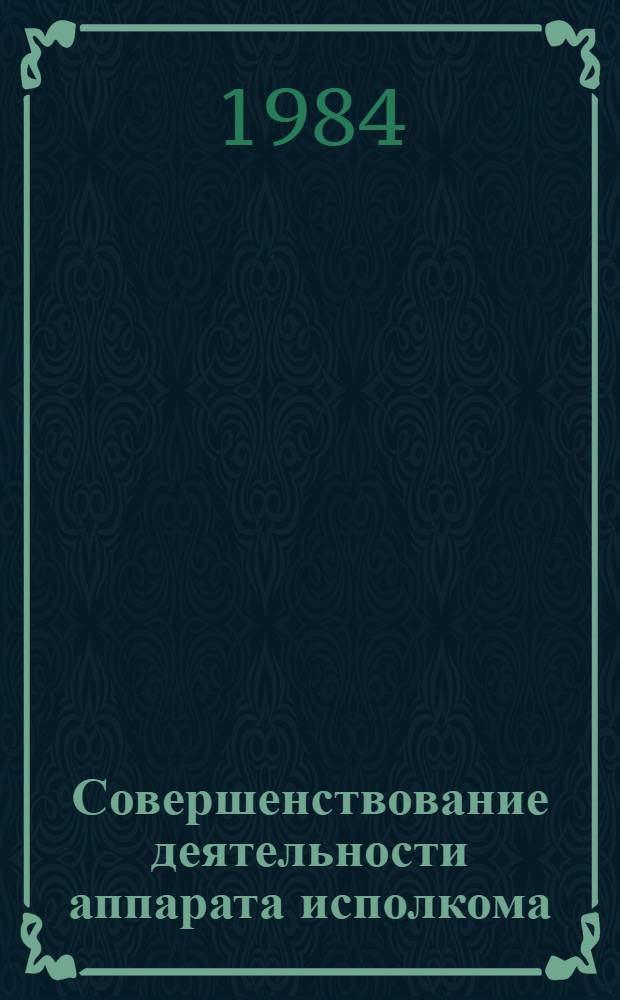 Совершенствование деятельности аппарата исполкома : Библиогр. указ. лит. (1978-1983 гг.)