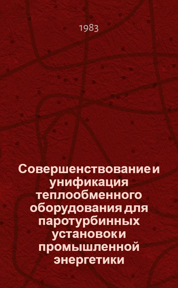 Совершенствование и унификация теплообменного оборудования для паротурбинных установок и промышленной энергетики : Сб. науч. тр