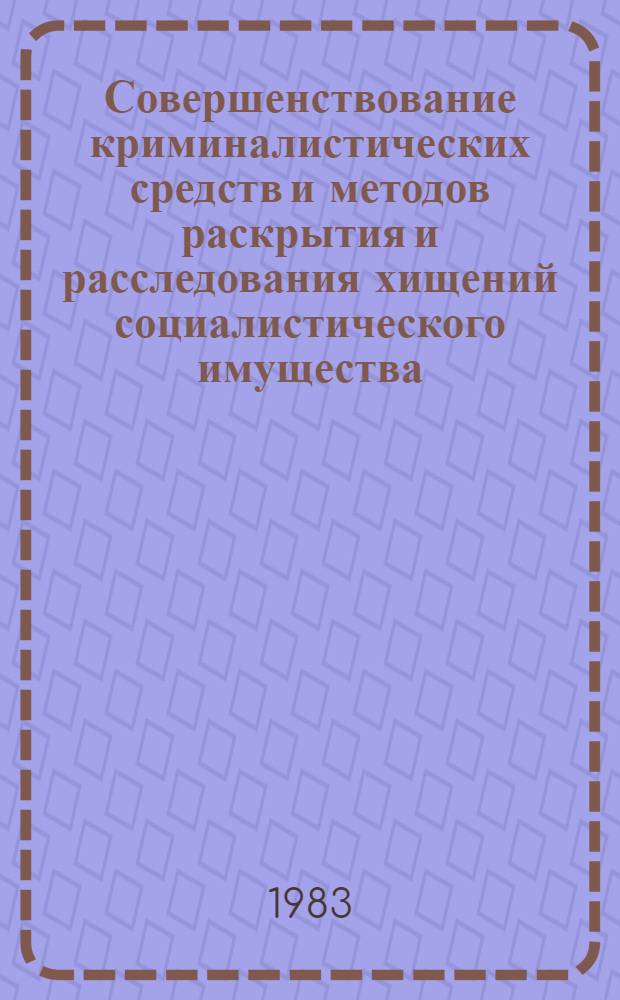 Совершенствование криминалистических средств и методов раскрытия и расследования хищений социалистического имущества : Сб. науч. тр
