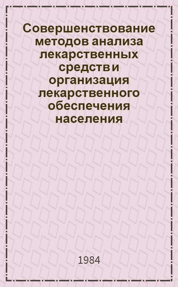 Совершенствование методов анализа лекарственных средств и организация лекарственного обеспечения населения : (Тез. докл. обл. науч.-практ. конф.) 21-22 нояб. 1984
