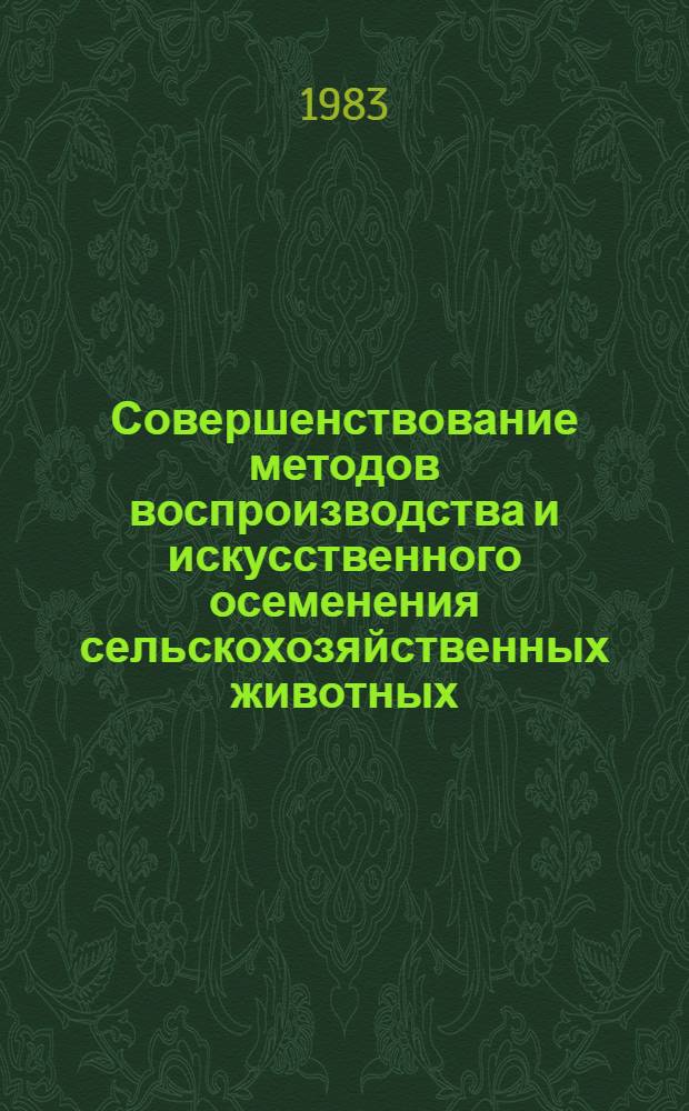 Совершенствование методов воспроизводства и искусственного осеменения сельскохозяйственных животных : (Сб. науч.-произв. ст.)