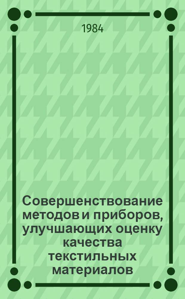 Совершенствование методов и приборов, улучшающих оценку качества текстильных материалов : Тез. докл. XI Всесоюз. науч. конф. по текстил. материаловедению