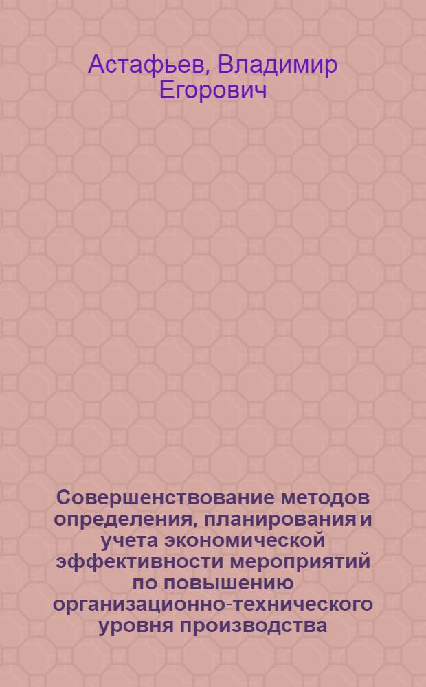 Совершенствование методов определения, планирования и учета экономической эффективности мероприятий по повышению организационно-технического уровня производства