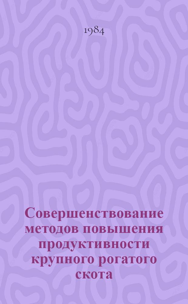 Совершенствование методов повышения продуктивности крупного рогатого скота : Сб. науч. тр