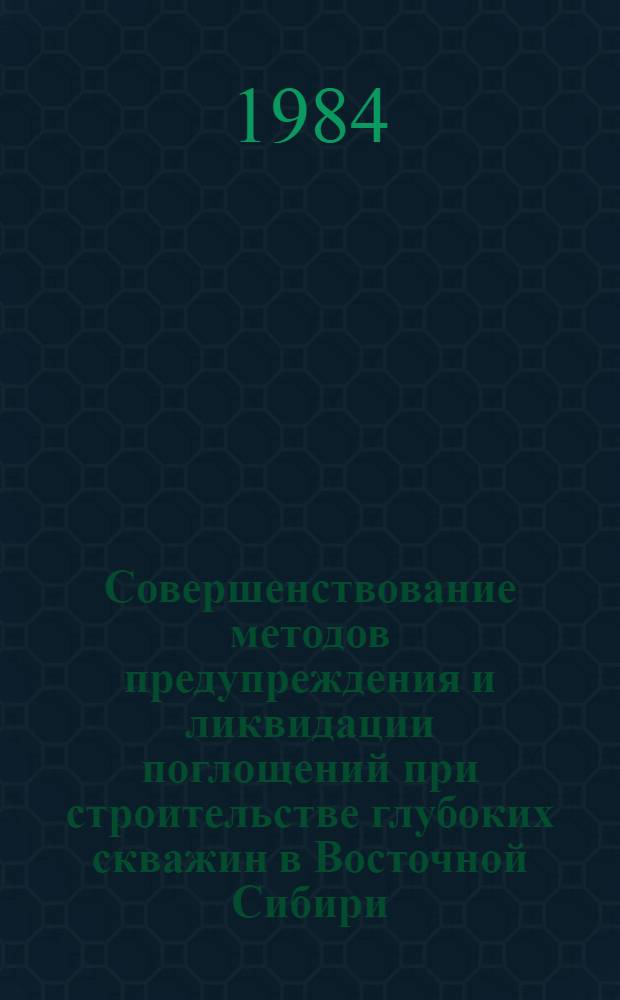 Совершенствование методов предупреждения и ликвидации поглощений при строительстве глубоких скважин в Восточной Сибири : Сб. науч. тр