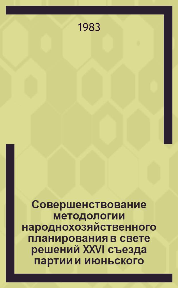 Совершенствование методологии народнохозяйственного планирования в свете решений XXVI съезда партии и июньского (1983 г.) Пленума ЦК КПСС : Тез. докл. всесоюз. науч. конф., Москва, окт. 1983 г. Совершенствование показателей и методов планир. и автоматизация пл. расчетов : (Секция) 3