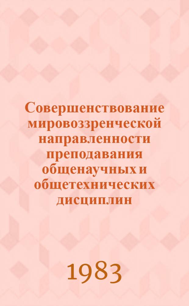 Совершенствование мировоззренческой направленности преподавания общенаучных и общетехнических дисциплин : (Метод. указания и разраб.)