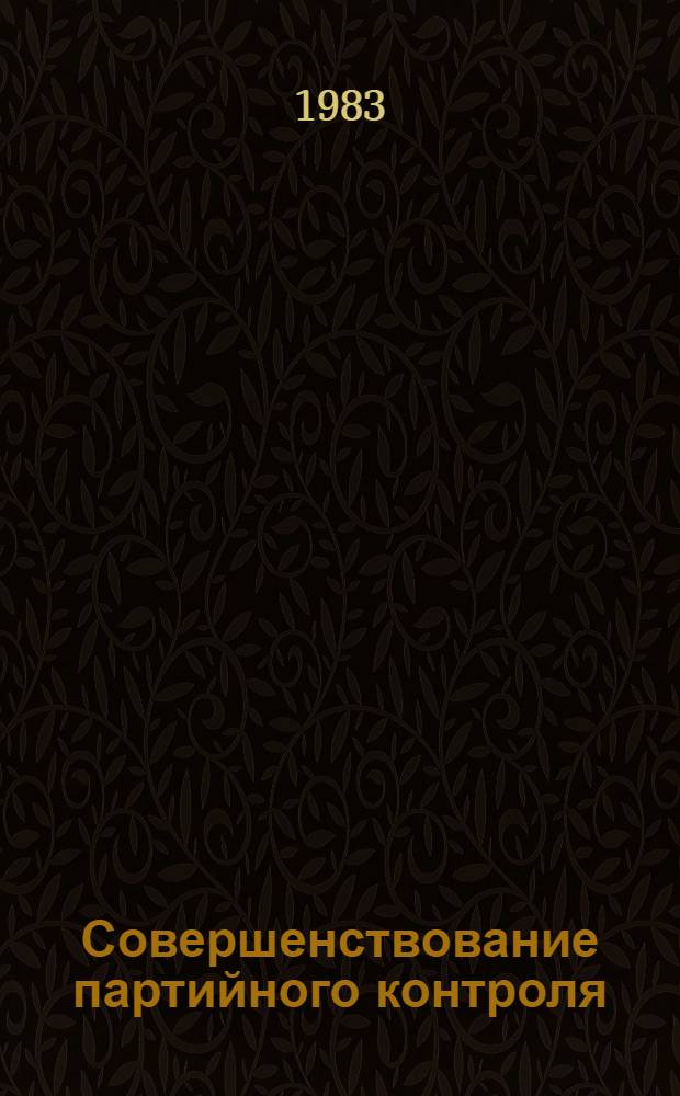 Совершенствование партийного контроля : Материалы обл. науч.-практ. конф. "Лен. принципы парт. контроля и задачи парторг. обл. по их осуществелению в свете требований XXVI съезда КПСС", 5 марта 1983 г