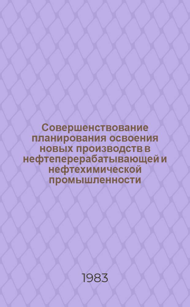 Совершенствование планирования освоения новых производств в нефтеперерабатывающей и нефтехимической промышленности