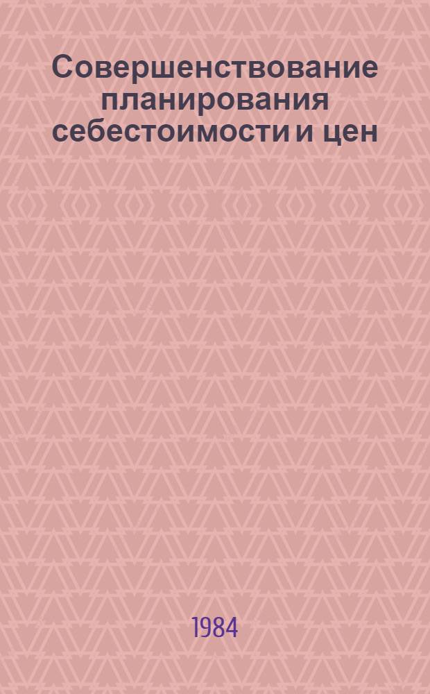 Совершенствование планирования себестоимости и цен : Сб. науч. тр