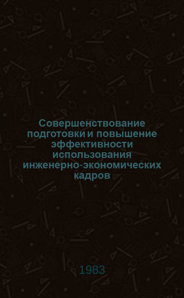 Совершенствование подготовки и повышение эффективности использования инженерно-экономических кадров : Межвуз. сб. науч. тр