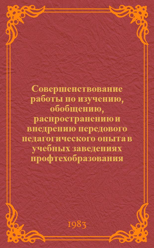 Совершенствование работы по изучению, обобщению, распространению и внедрению передового педагогического опыта в учебных заведениях профтехобразования : Метод. рекомендации